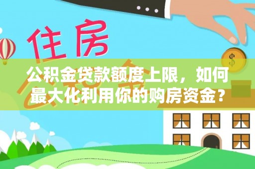 永德公积金贷款额度上限，如何最大化利用你的购房资金？
