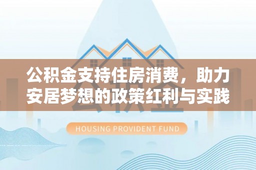 永德公积金支持住房消费，助力安居梦想的政策红利与实践