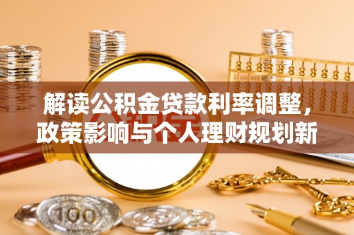 永德解读公积金贷款利率调整，政策影响与个人理财规划新思路
