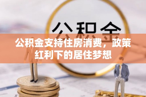 永德公积金支持住房消费，政策红利下的居住梦想