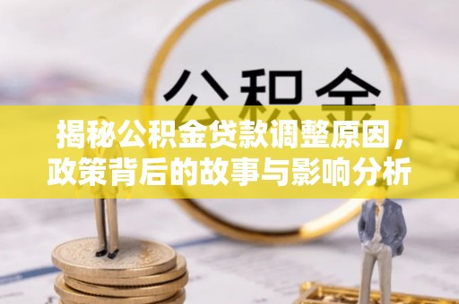 永德揭秘公积金贷款调整原因，政策背后的故事与影响分析