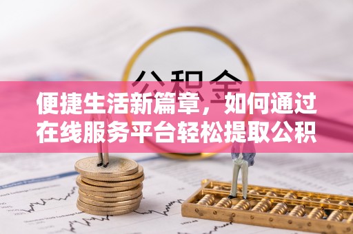 永德便捷生活新篇章，如何通过在线服务平台轻松提取公积金