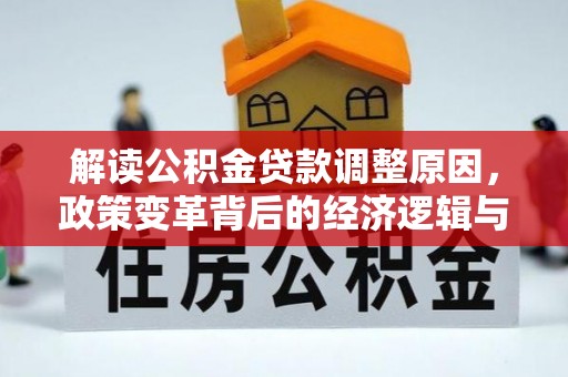 永德解读公积金贷款调整原因，政策变革背后的经济逻辑与民生影响